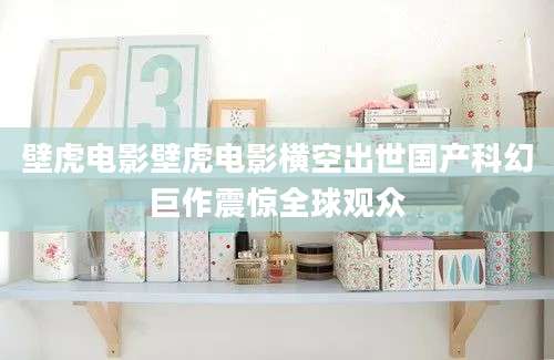 壁虎电影壁虎电影横空出世国产科幻巨作震惊全球观众