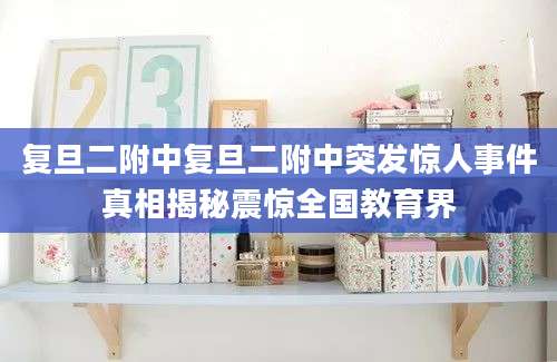 复旦二附中复旦二附中突发惊人事件真相揭秘震惊全国教育界