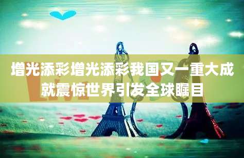 增光添彩增光添彩我国又一重大成就震惊世界引发全球瞩目