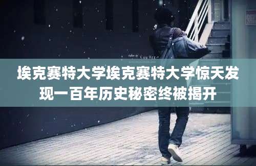 埃克赛特大学埃克赛特大学惊天发现一百年历史秘密终被揭开