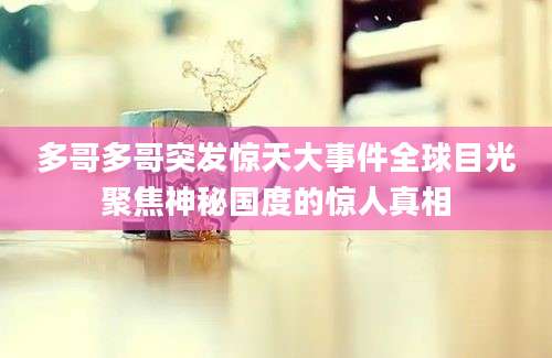 多哥多哥突发惊天大事件全球目光聚焦神秘国度的惊人真相