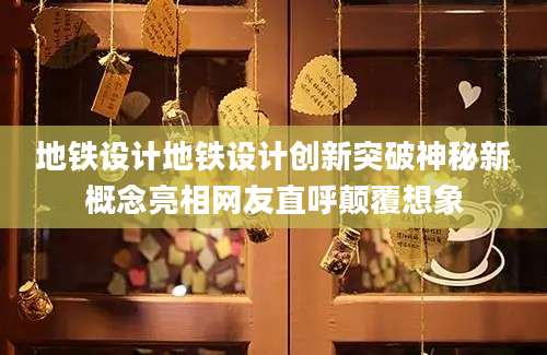 地铁设计地铁设计创新突破神秘新概念亮相网友直呼颠覆想象
