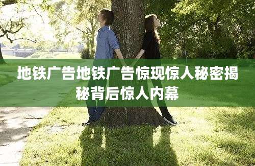 地铁广告地铁广告惊现惊人秘密揭秘背后惊人内幕