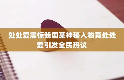 处处爱震惊我国某神秘人物竟处处爱引发全民热议