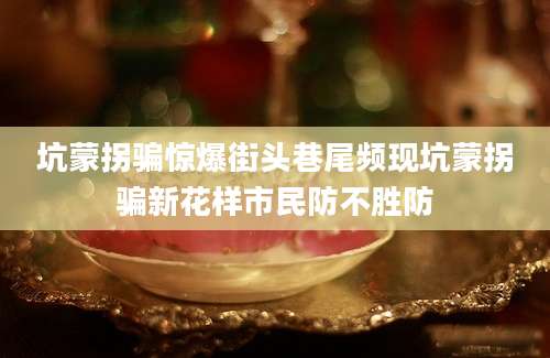 坑蒙拐骗惊爆街头巷尾频现坑蒙拐骗新花样市民防不胜防