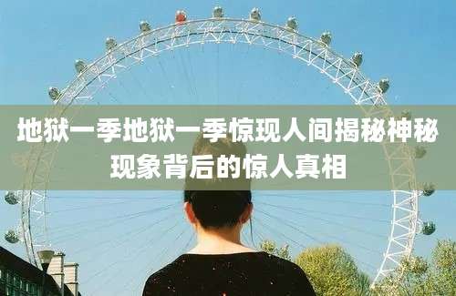 地狱一季地狱一季惊现人间揭秘神秘现象背后的惊人真相