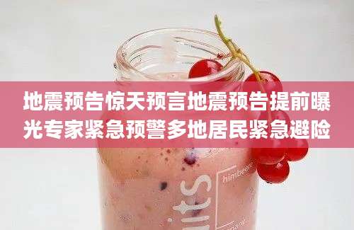 地震预告惊天预言地震预告提前曝光专家紧急预警多地居民紧急避险