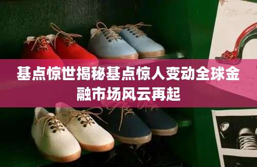 基点惊世揭秘基点惊人变动全球金融市场风云再起