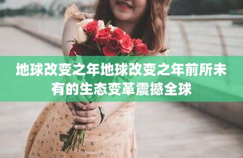 地球改变之年地球改变之年前所未有的生态变革震撼全球