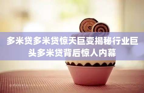 多米贷多米贷惊天巨变揭秘行业巨头多米贷背后惊人内幕