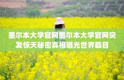 墨尔本大学官网墨尔本大学官网突发惊天秘密真相曝光世界瞩目