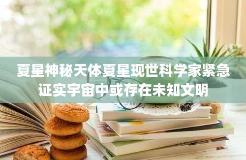 夏星神秘天体夏星现世科学家紧急证实宇宙中或存在未知文明