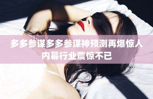 多多参谋多多参谋神预测再爆惊人内幕行业震惊不已