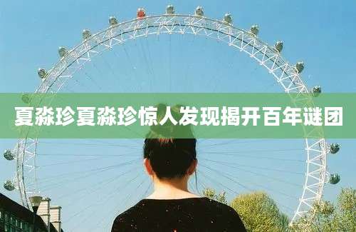 夏淼珍夏淼珍惊人发现揭开百年谜团