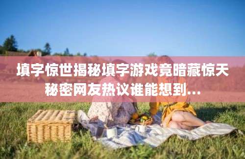 填字惊世揭秘填字游戏竟暗藏惊天秘密网友热议谁能想到...