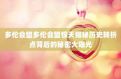 多伦会盟多伦会盟惊天揭秘历史转折点背后的秘密大曝光