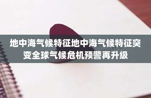 地中海气候特征地中海气候特征突变全球气候危机预警再升级