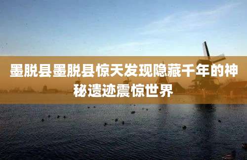 墨脱县墨脱县惊天发现隐藏千年的神秘遗迹震惊世界