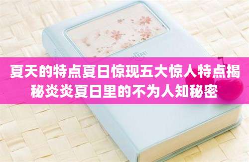 夏天的特点夏日惊现五大惊人特点揭秘炎炎夏日里的不为人知秘密