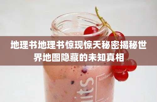 地理书地理书惊现惊天秘密揭秘世界地图隐藏的未知真相