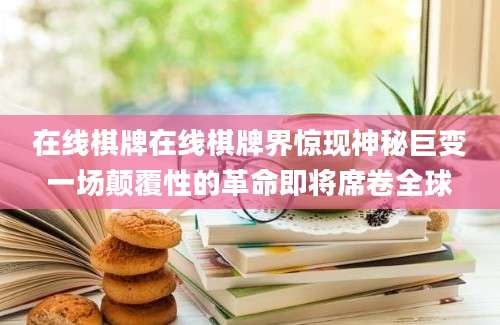 在线棋牌在线棋牌界惊现神秘巨变一场颠覆性的革命即将席卷全球