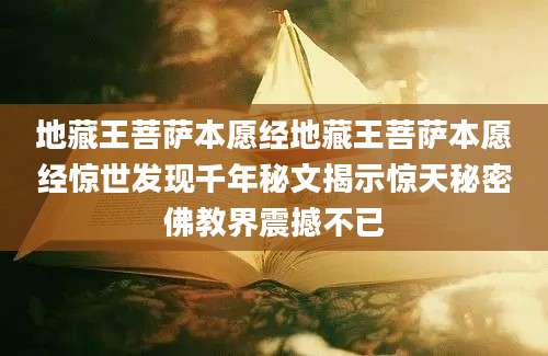 地藏王菩萨本愿经地藏王菩萨本愿经惊世发现千年秘文揭示惊天秘密佛教界震撼不已
