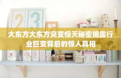 大东方大东方突变惊天秘密揭露行业巨变背后的惊人真相