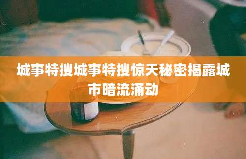 城事特搜城事特搜惊天秘密揭露城市暗流涌动
