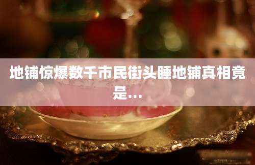 地铺惊爆数千市民街头睡地铺真相竟是...