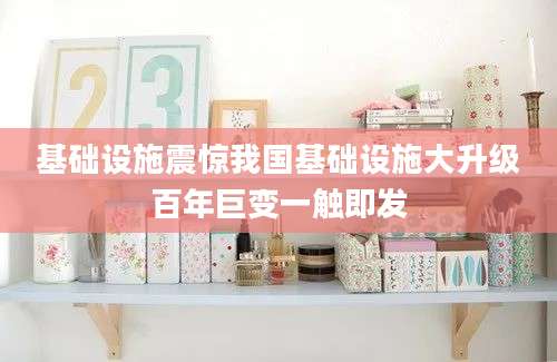基础设施震惊我国基础设施大升级百年巨变一触即发