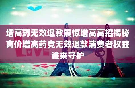 增高药无效退款震惊增高高招揭秘高价增高药竟无效退款消费者权益谁来守护