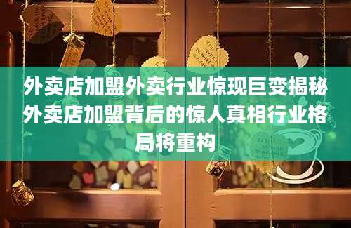 外卖店加盟外卖行业惊现巨变揭秘外卖店加盟背后的惊人真相行业格局将重构