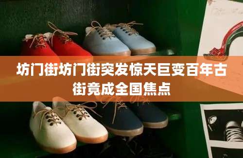 坊门街坊门街突发惊天巨变百年古街竟成全国焦点