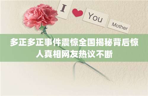 多正多正事件震惊全国揭秘背后惊人真相网友热议不断