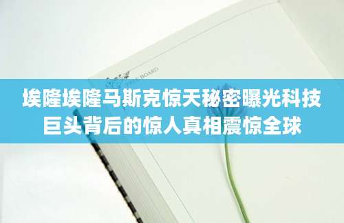 埃隆埃隆马斯克惊天秘密曝光科技巨头背后的惊人真相震惊全球