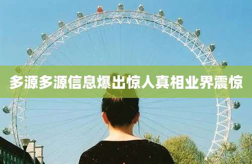 多源多源信息爆出惊人真相业界震惊