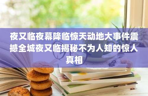 夜又临夜幕降临惊天动地大事件震撼全城夜又临揭秘不为人知的惊人真相