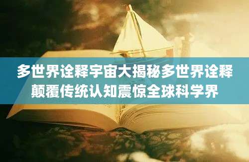 多世界诠释宇宙大揭秘多世界诠释颠覆传统认知震惊全球科学界