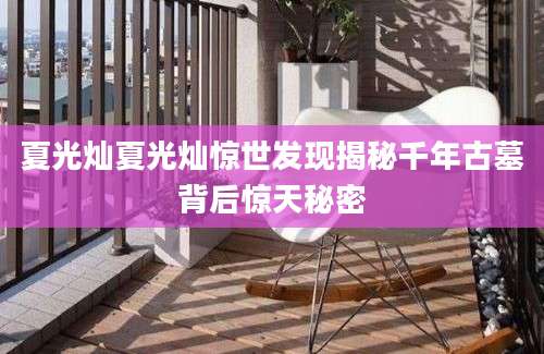 夏光灿夏光灿惊世发现揭秘千年古墓背后惊天秘密