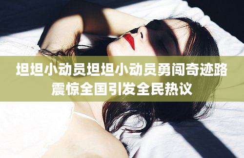 坦坦小动员坦坦小动员勇闯奇迹路震惊全国引发全民热议