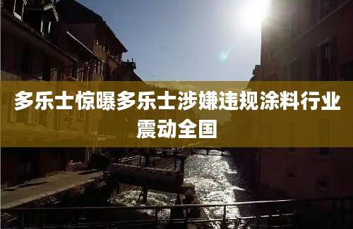 多乐士惊曝多乐士涉嫌违规涂料行业震动全国