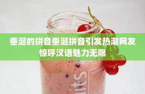 垂涎的拼音垂涎拼音引发热潮网友惊呼汉语魅力无限