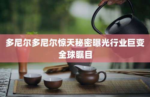 多尼尔多尼尔惊天秘密曝光行业巨变全球瞩目