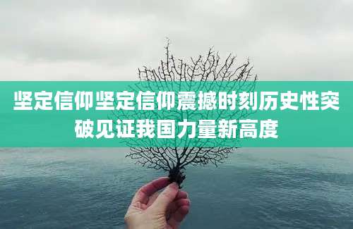 坚定信仰坚定信仰震撼时刻历史性突破见证我国力量新高度