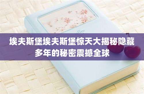 埃夫斯堡埃夫斯堡惊天大揭秘隐藏多年的秘密震撼全球