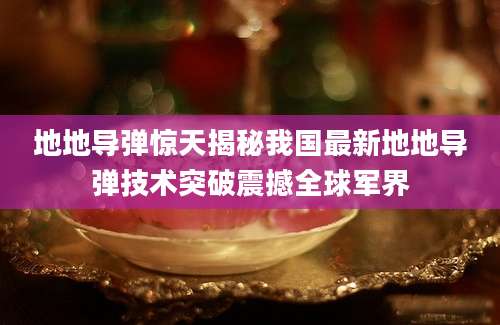地地导弹惊天揭秘我国最新地地导弹技术突破震撼全球军界
