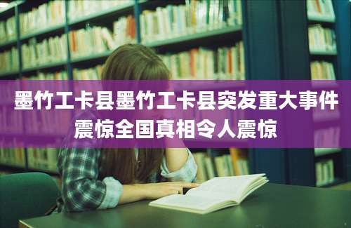 墨竹工卡县墨竹工卡县突发重大事件震惊全国真相令人震惊