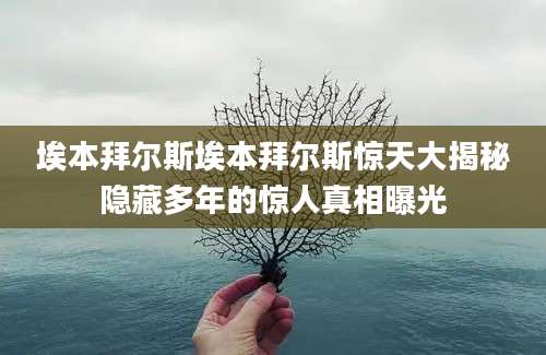 埃本拜尔斯埃本拜尔斯惊天大揭秘隐藏多年的惊人真相曝光