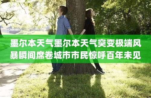 墨尔本天气墨尔本天气突变极端风暴瞬间席卷城市市民惊呼百年未见