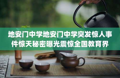 地安门中学地安门中学突发惊人事件惊天秘密曝光震惊全国教育界